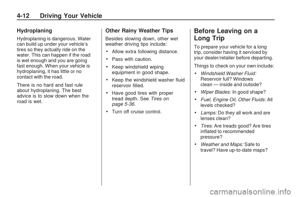 CHEVROLET TRAVERSE 2009 1.G Owners Manual Hydroplaning
Hydroplaning is dangerous. Water
can build up under your vehicle’s
tires so they actually ride on the
water. This can happen if the road
is wet enough and you are going
fast enough. Whe