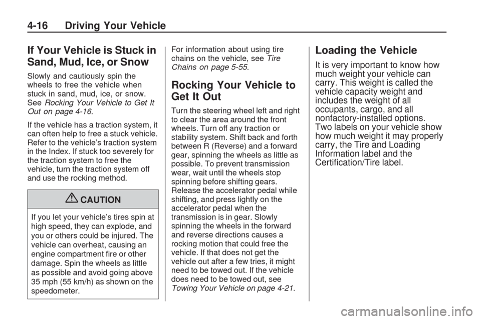 CHEVROLET TRAVERSE 2009 1.G Owners Manual If Your Vehicle is Stuck in
Sand, Mud, Ice, or Snow
Slowly and cautiously spin the
wheels to free the vehicle when
stuck in sand, mud, ice, or snow.
SeeRocking Your Vehicle to Get It
Out on page 4-16.