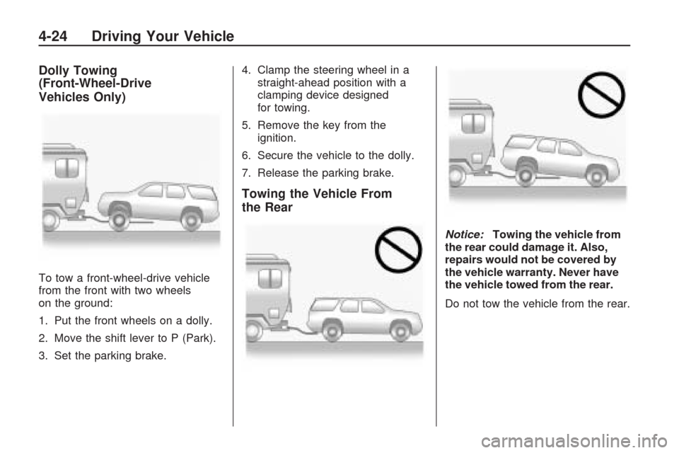 CHEVROLET TRAVERSE 2009 1.G Owners Manual Dolly Towing
(Front-Wheel-Drive
Vehicles Only)
To tow a front-wheel-drive vehicle
from the front with two wheels
on the ground:
1. Put the front wheels on a dolly.
2. Move the shift lever to P (Park). CHEVROLET TRAVERSE 2009 1.G Owners Manual Dolly Towing
(Front-Wheel-Drive
Vehicles Only)
To tow a front-wheel-drive vehicle
from the front with two wheels
on the ground:
1. Put the front wheels on a dolly.
2. Move the shift lever to P (Park).