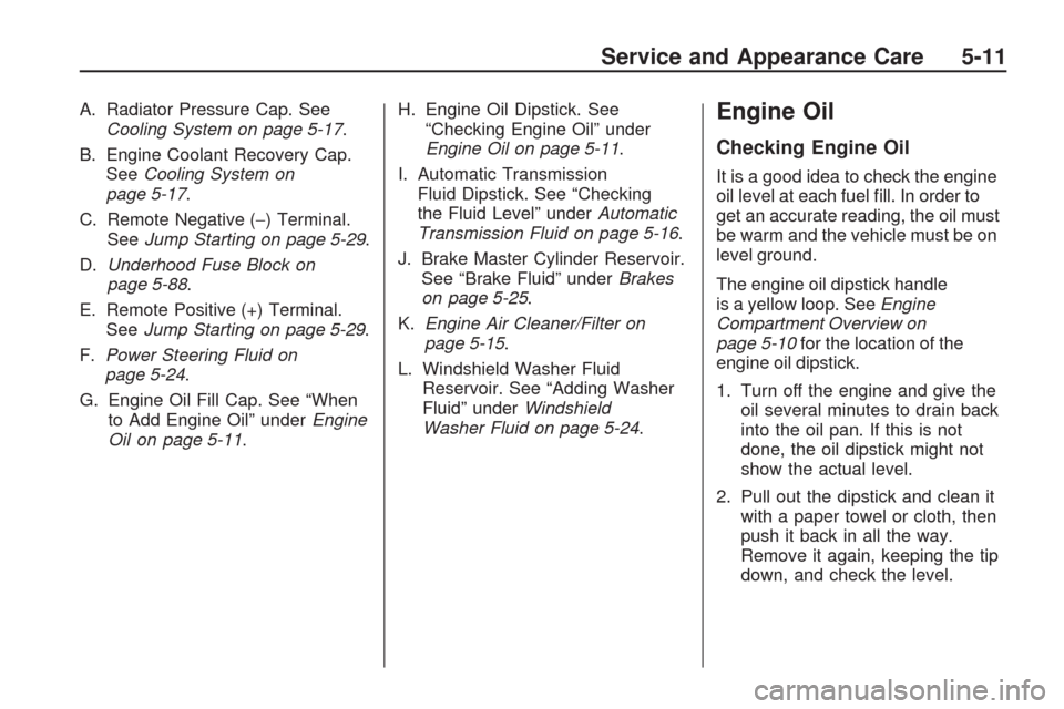 CHEVROLET TRAVERSE 2009 1.G Owners Manual A. Radiator Pressure Cap. See
Cooling System on page 5-17.
B. Engine Coolant Recovery Cap.
SeeCooling System on
page 5-17.
C. Remote Negative (−) Terminal.
SeeJump Starting on page 5-29.
D.Underhood