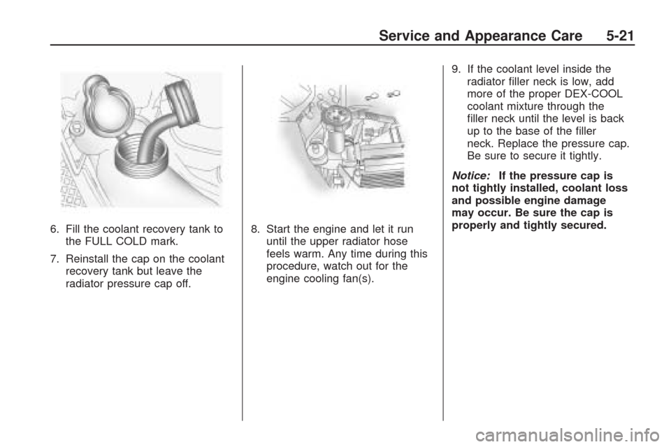 CHEVROLET TRAVERSE 2009 1.G Owners Manual 6. Fill the coolant recovery tank to
the FULL COLD mark.
7. Reinstall the cap on the coolant
recovery tank but leave the
radiator pressure cap off.8. Start the engine and let it run
until the upper ra