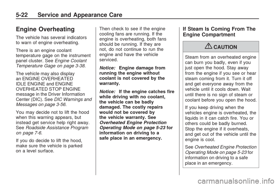 CHEVROLET TRAVERSE 2009 1.G Owners Manual Engine Overheating
The vehicle has several indicators
to warn of engine overheating.
There is an engine coolant
temperature gage on the instrument
panel cluster. SeeEngine Coolant
Temperature Gage on 