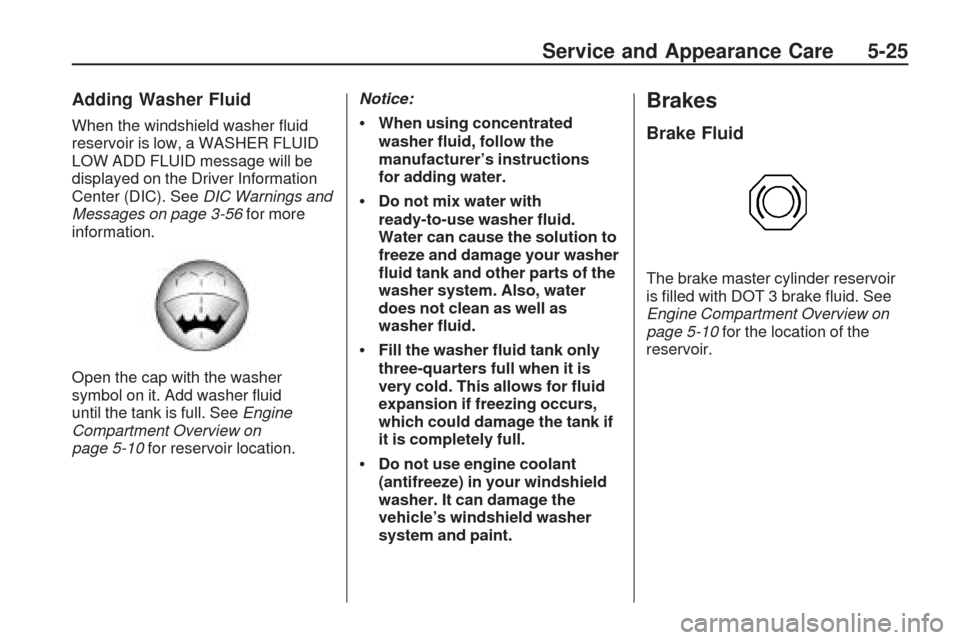 CHEVROLET TRAVERSE 2009 1.G Owners Manual Adding Washer Fluid
When the windshield washer �uid
reservoir is low, a WASHER FLUID
LOW ADD FLUID message will be
displayed on the Driver Information
Center (DIC). SeeDIC Warnings and
Messages on pag