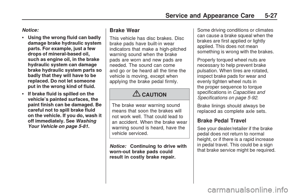 CHEVROLET TRAVERSE 2009 1.G Owners Manual Notice:
Using the wrong �uid can badly
damage brake hydraulic system
parts. For example, just a few
drops of mineral-based oil,
such as engine oil, in the brake
hydraulic system can damage
brake hydra