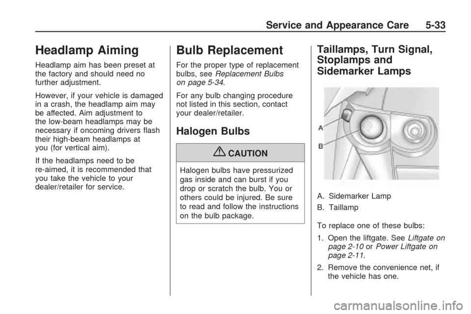CHEVROLET TRAVERSE 2009 1.G Owners Manual Headlamp Aiming
Headlamp aim has been preset at
the factory and should need no
further adjustment.
However, if your vehicle is damaged
in a crash, the headlamp aim may
be affected. Aim adjustment to
t