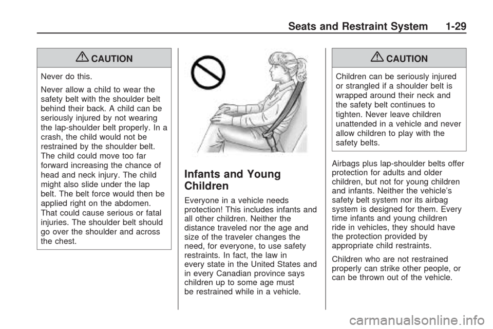 CHEVROLET TRAVERSE 2009 1.G Owners Manual {CAUTION
Never do this.
Never allow a child to wear the
safety belt with the shoulder belt
behind their back. A child can be
seriously injured by not wearing
the lap-shoulder belt properly. In a
crash CHEVROLET TRAVERSE 2009 1.G Owners Manual {CAUTION
Never do this.
Never allow a child to wear the
safety belt with the shoulder belt
behind their back. A child can be
seriously injured by not wearing
the lap-shoulder belt properly. In a
crash