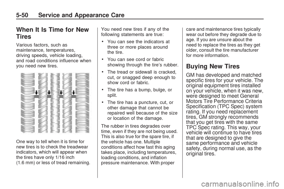 CHEVROLET TRAVERSE 2009 1.G Owners Manual When It Is Time for New
Tires
Various factors, such as
maintenance, temperatures,
driving speeds, vehicle loading,
and road conditions in�uence when
you need new tires.
One way to tell when it is time