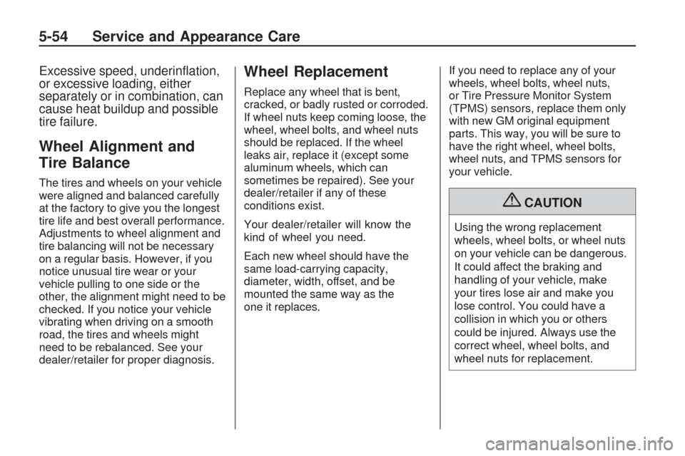 CHEVROLET TRAVERSE 2009 1.G Owners Manual Excessive speed, underin�ation,
or excessive loading, either
separately or in combination, can
cause heat buildup and possible
tire failure.
Wheel Alignment and
Tire Balance
The tires and wheels on yo