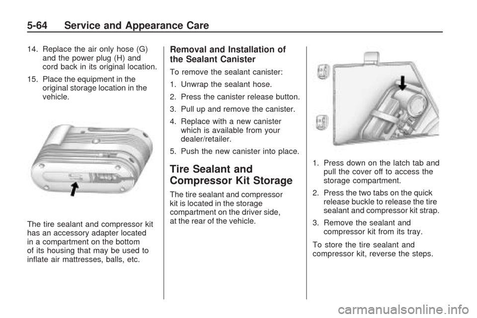 CHEVROLET TRAVERSE 2009 1.G Owners Manual 14. Replace the air only hose (G)
and the power plug (H) and
cord back in its original location.
15. Place the equipment in the
original storage location in the
vehicle.
The tire sealant and compresso