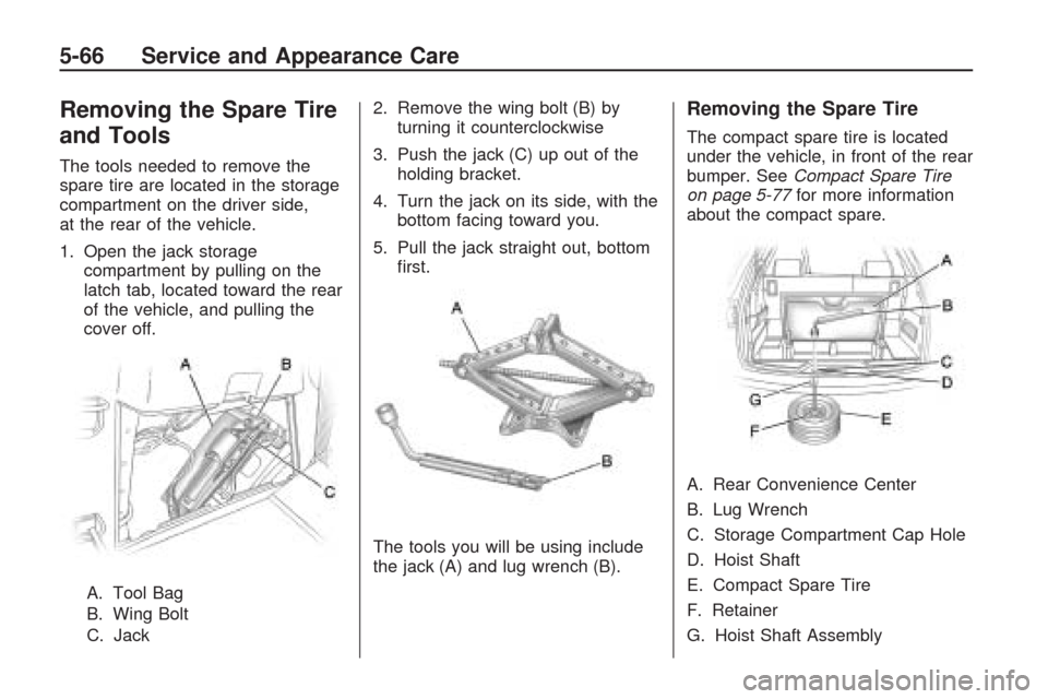CHEVROLET TRAVERSE 2009 1.G Owners Manual Removing the Spare Tire
and Tools
The tools needed to remove the
spare tire are located in the storage
compartment on the driver side,
at the rear of the vehicle.
1. Open the jack storage
compartment 