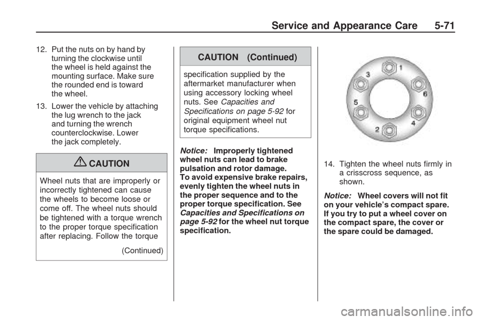 CHEVROLET TRAVERSE 2009 1.G Owners Manual 12. Put the nuts on by hand by
turning the clockwise until
the wheel is held against the
mounting surface. Make sure
the rounded end is toward
the wheel.
13. Lower the vehicle by attaching
the lug wre