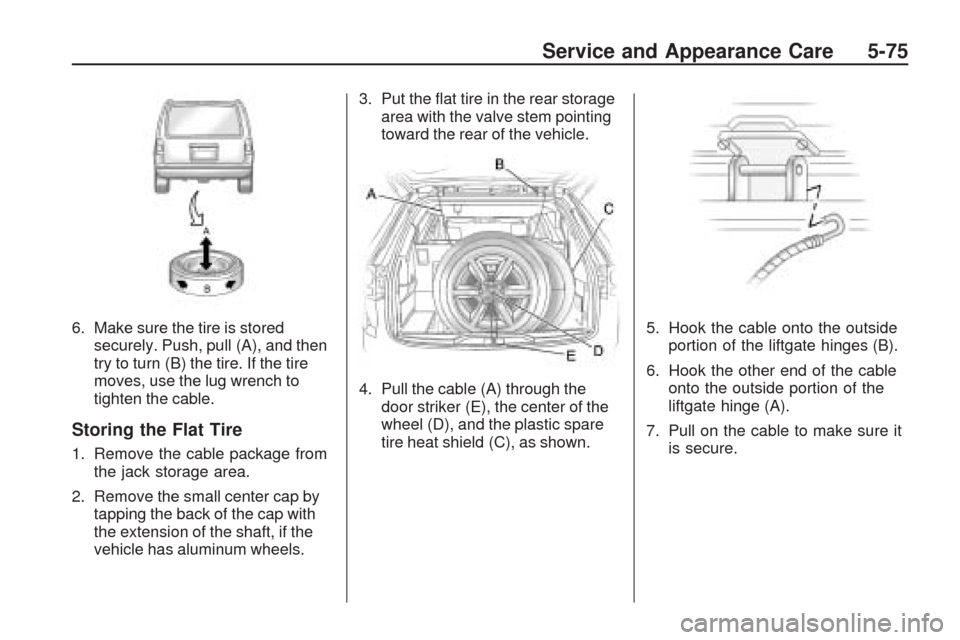 CHEVROLET TRAVERSE 2009 1.G Owners Manual 6. Make sure the tire is stored
securely. Push, pull (A), and then
try to turn (B) the tire. If the tire
moves, use the lug wrench to
tighten the cable.
Storing the Flat Tire
1. Remove the cable packa