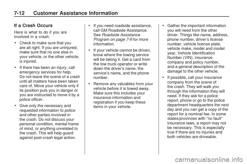 CHEVROLET TRAVERSE 2009 1.G Owners Manual If a Crash Occurs
Here is what to do if you are
involved in a crash.
Check to make sure that you
are all right. If you are uninjured,
make sure that no one else in
your vehicle, or the other vehicle,
CHEVROLET TRAVERSE 2009 1.G Owners Manual If a Crash Occurs
Here is what to do if you are
involved in a crash.
Check to make sure that you
are all right. If you are uninjured,
make sure that no one else in
your vehicle, or the other vehicle,