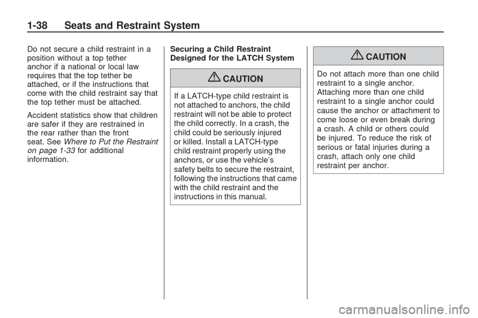 CHEVROLET TRAVERSE 2009 1.G Service Manual Do not secure a child restraint in a
position without a top tether
anchor if a national or local law
requires that the top tether be
attached, or if the instructions that
come with the child restraint CHEVROLET TRAVERSE 2009 1.G Service Manual Do not secure a child restraint in a
position without a top tether
anchor if a national or local law
requires that the top tether be
attached, or if the instructions that
come with the child restraint