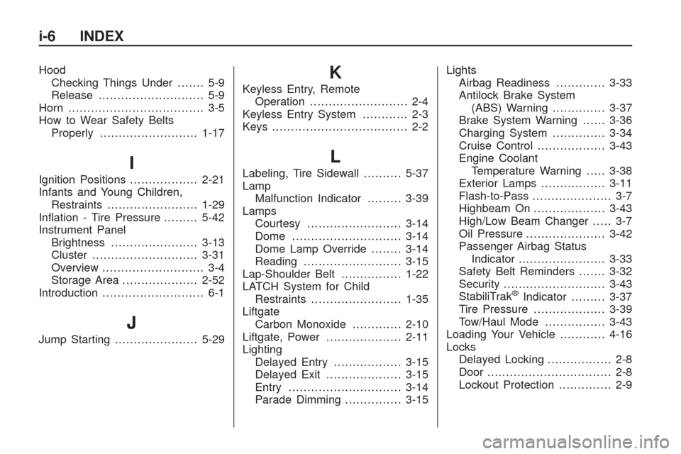 CHEVROLET TRAVERSE 2009 1.G Owners Manual Hood
Checking Things Under....... 5-9
Release............................ 5-9
Horn .................................... 3-5
How to Wear Safety Belts
Properly..........................1-17
I
Ignition P