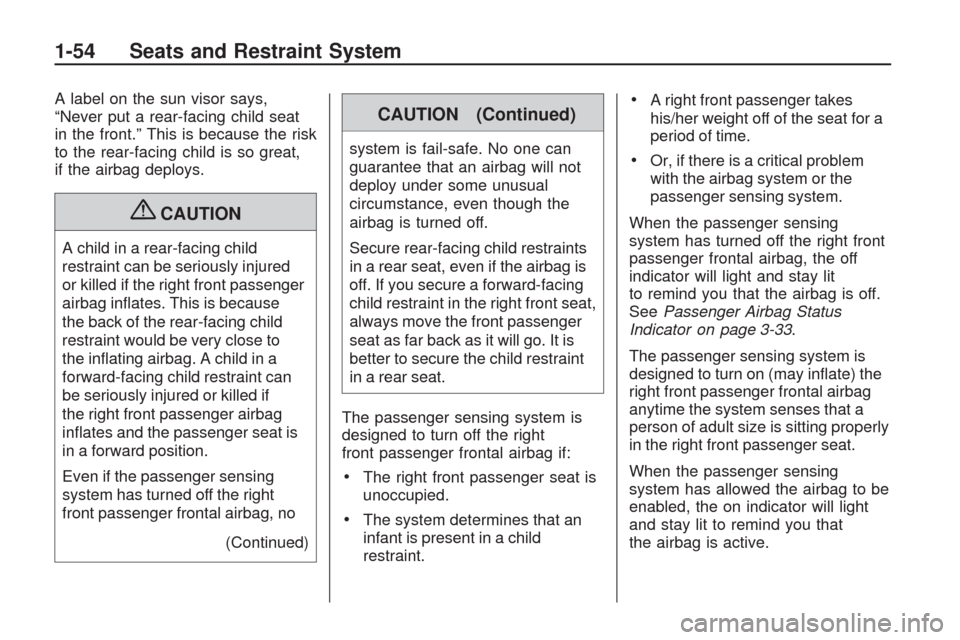 CHEVROLET TRAVERSE 2009 1.G Owners Manual A label on the sun visor says,
“Never put a rear-facing child seat
in the front.” This is because the risk
to the rear-facing child is so great,
if the airbag deploys.
{CAUTION
A child in a rear-f