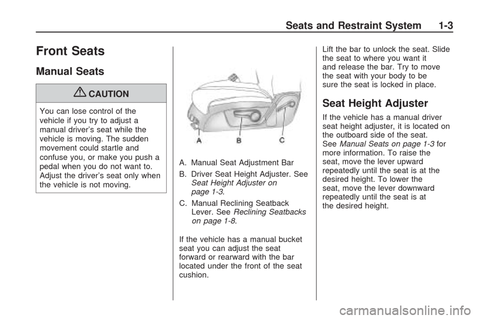 CHEVROLET TRAVERSE 2009 1.G Owners Manual Front Seats
Manual Seats
{CAUTION
You can lose control of the
vehicle if you try to adjust a
manual driver’s seat while the
vehicle is moving. The sudden
movement could startle and
confuse you, or m