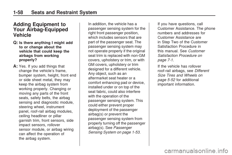 CHEVROLET TRAVERSE 2009 1.G Owners Manual Adding Equipment to
Your Airbag-Equipped
Vehicle
Q:Is there anything I might add
to or change about the
vehicle that could keep the
airbags from working
properly?
A:Yes. If you add things that
change 