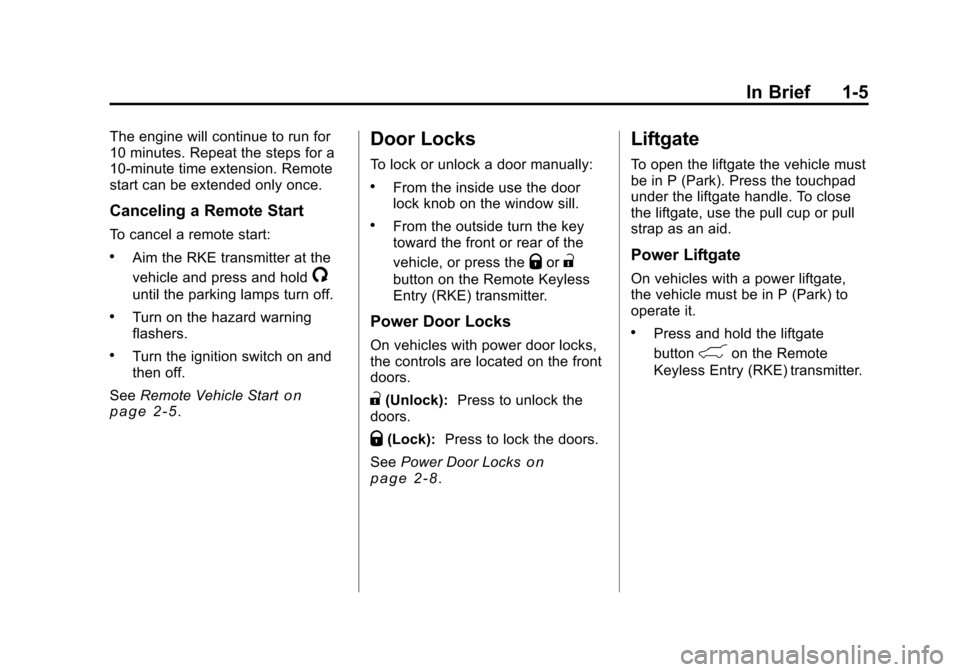 CHEVROLET TRAVERSE 2010 1.G User Guide In Brief 1-5
The engine will continue to run for
10 minutes. Repeat the steps for a
10-minute time extension. Remote
start can be extended only once.
Canceling a Remote Start
To cancel a remote start: CHEVROLET TRAVERSE 2010 1.G User Guide In Brief 1-5
The engine will continue to run for
10 minutes. Repeat the steps for a
10-minute time extension. Remote
start can be extended only once.
Canceling a Remote Start
To cancel a remote start: