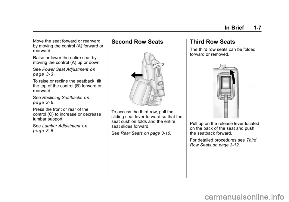 CHEVROLET TRAVERSE 2010 1.G User Guide In Brief 1-7
Move the seat forward or rearward
by moving the control (A) forward or
rearward.
Raise or lower the entire seat by
moving the control (A) up or down.
SeePower Seat Adjustment
on
page 3‑ CHEVROLET TRAVERSE 2010 1.G User Guide In Brief 1-7
Move the seat forward or rearward
by moving the control (A) forward or
rearward.
Raise or lower the entire seat by
moving the control (A) up or down.
SeePower Seat Adjustment
on
page 3‑
