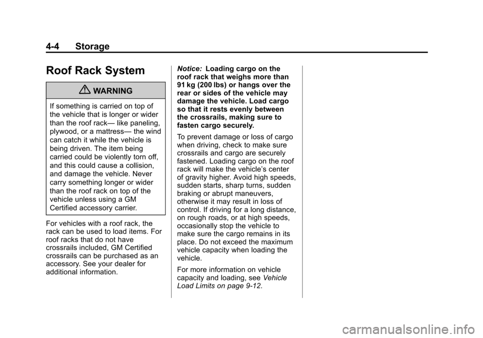 CHEVROLET TRAVERSE 2010 1.G Owners Manual 4-4 Storage
Roof Rack System
{WARNING
If something is carried on top of
the vehicle that is longer or wider
than the roof rack—like paneling,
plywood, or a mattress— the wind
can catch it while th