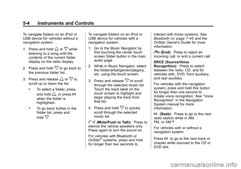 CHEVROLET TRAVERSE 2010 1.G Owners Manual 5-4 Instruments and Controls
To navigate folders on an iPod or
USB device for vehicles without a
navigation system:
1. Press and hold
worxwhile
listening to a song until the
contents of the current fo
