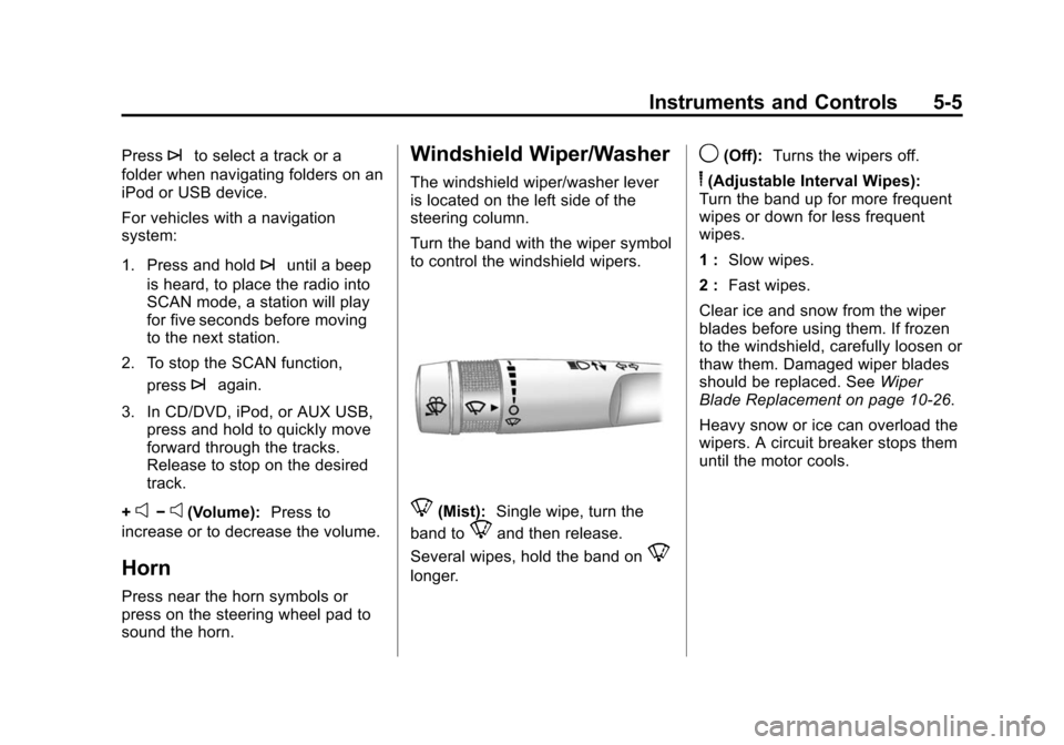CHEVROLET TRAVERSE 2010 1.G Owners Manual Instruments and Controls 5-5
Press¨to select a track or a
folder when navigating folders on an
iPod or USB device.
For vehicles with a navigation
system:
1. Press and hold
¨until a beep
is heard, to CHEVROLET TRAVERSE 2010 1.G Owners Manual Instruments and Controls 5-5
Press¨to select a track or a
folder when navigating folders on an
iPod or USB device.
For vehicles with a navigation
system:
1. Press and hold
¨until a beep
is heard, to