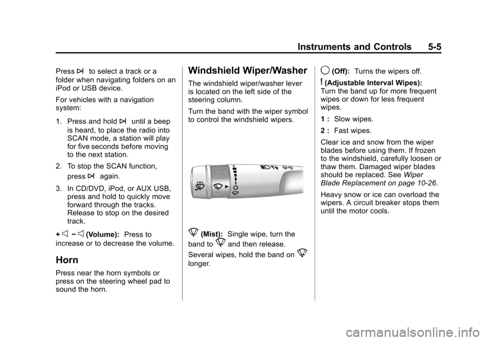 CHEVROLET TRAVERSE 2010 1.G Owners Manual Instruments and Controls 5-5
Press¨to select a track or a
folder when navigating folders on an
iPod or USB device.
For vehicles with a navigation
system:
1. Press and hold
¨until a beep
is heard, to
