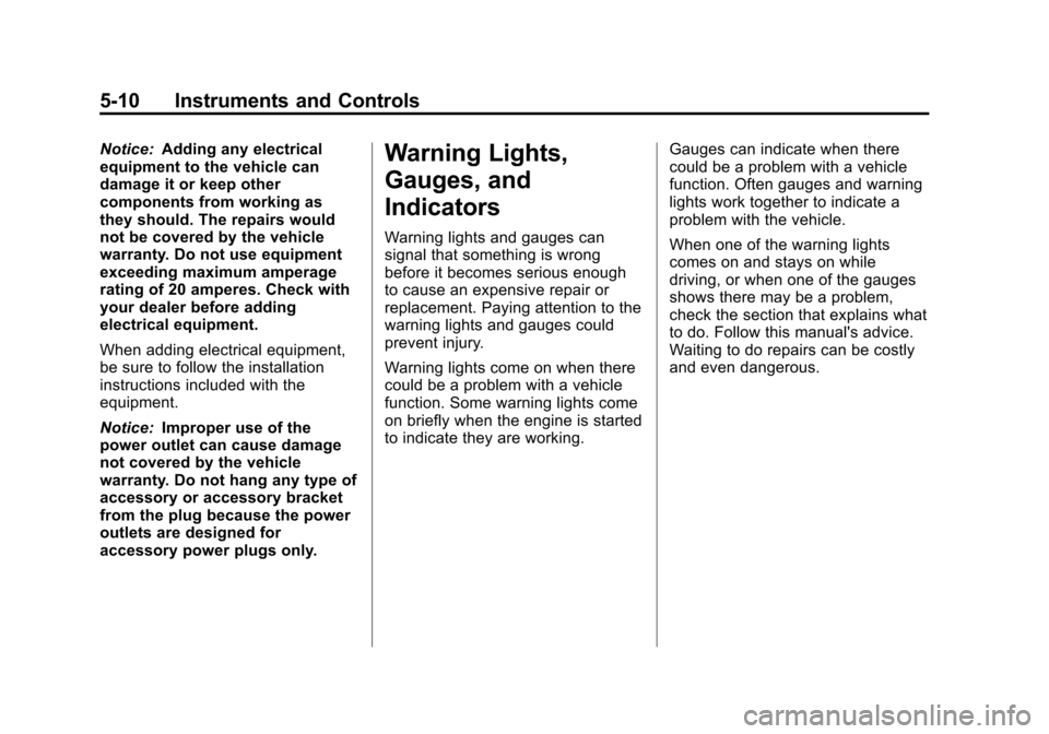 CHEVROLET TRAVERSE 2010 1.G Owners Manual 5-10 Instruments and Controls
Notice:Adding any electrical
equipment to the vehicle can
damage it or keep other
components from working as
they should. The repairs would
not be covered by the vehicle
CHEVROLET TRAVERSE 2010 1.G Owners Manual 5-10 Instruments and Controls
Notice:Adding any electrical
equipment to the vehicle can
damage it or keep other
components from working as
they should. The repairs would
not be covered by the vehicle