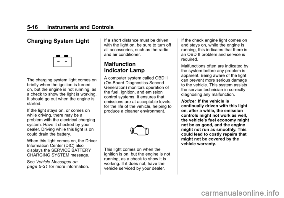 CHEVROLET TRAVERSE 2010 1.G Owners Manual 5-16 Instruments and Controls
Charging System Light
The charging system light comes on
briefly when the ignition is turned
on, but the engine is not running, as
a check to show the light is working.
I