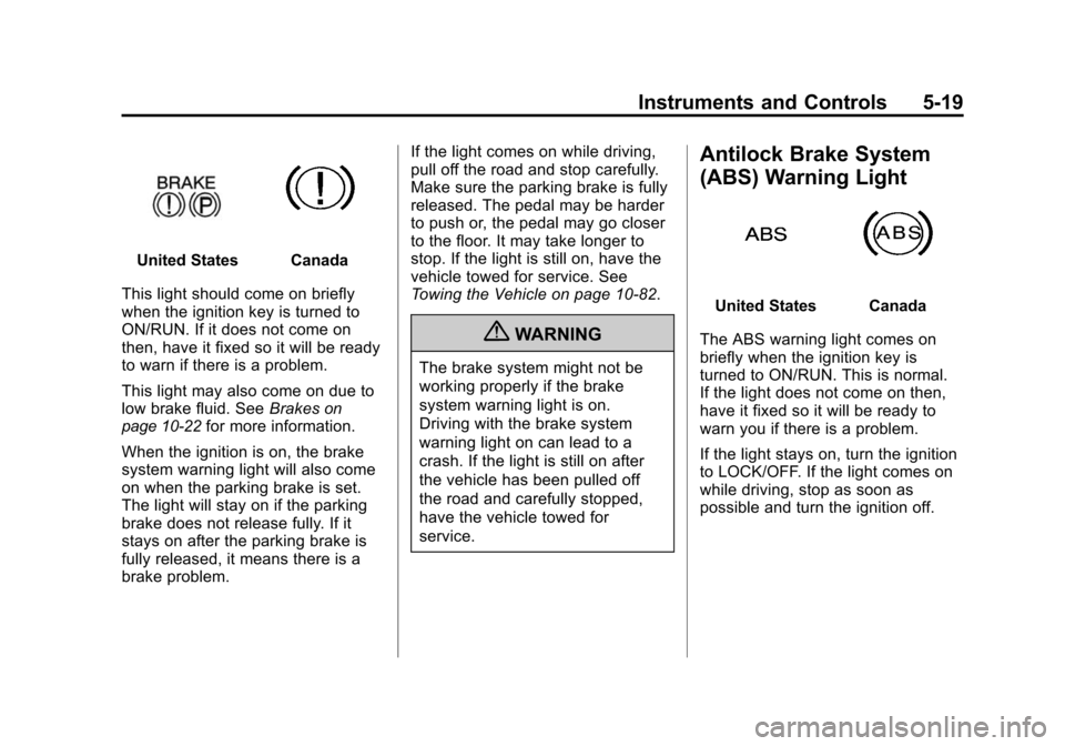 CHEVROLET TRAVERSE 2010 1.G Owners Manual Instruments and Controls 5-19
United StatesCanada
This light should come on briefly
when the ignition key is turned to
ON/RUN. If it does not come on
then, have it fixed so it will be ready
to warn if