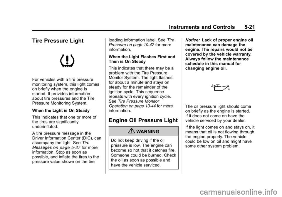 CHEVROLET TRAVERSE 2010 1.G Owners Manual Instruments and Controls 5-21
Tire Pressure Light
For vehicles with a tire pressure
monitoring system, this light comes
on briefly when the engine is
started. It provides information
about tire pressu