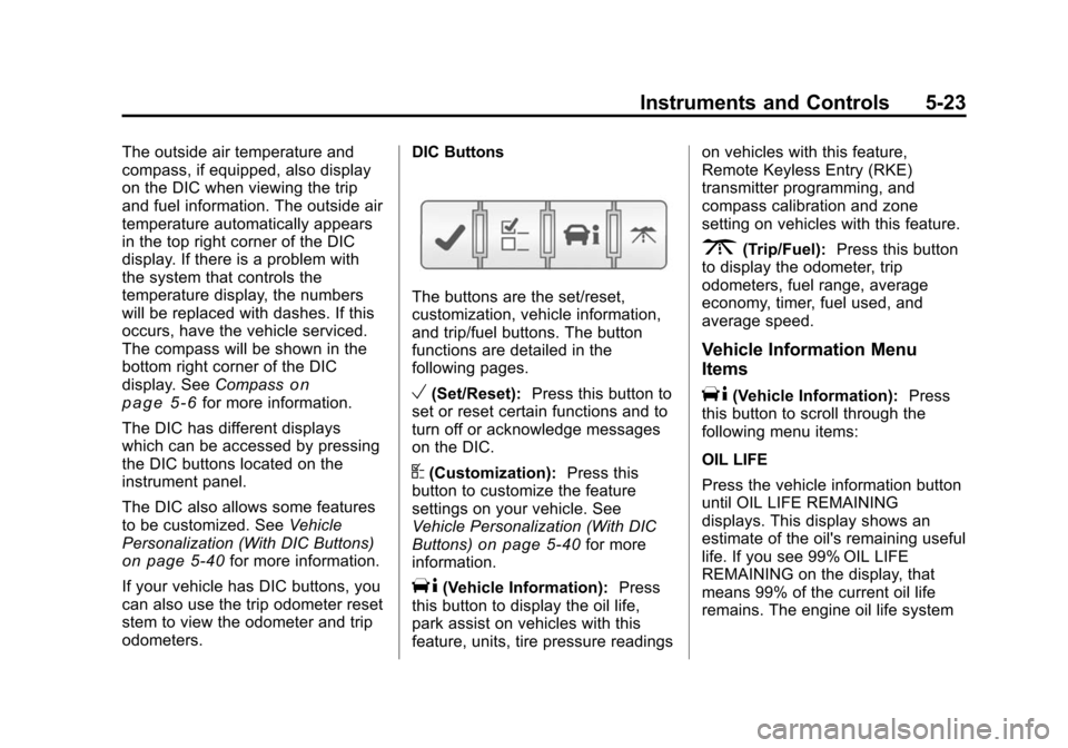 CHEVROLET TRAVERSE 2010 1.G Owners Manual Instruments and Controls 5-23
The outside air temperature and
compass, if equipped, also display
on the DIC when viewing the trip
and fuel information. The outside air
temperature automatically appear