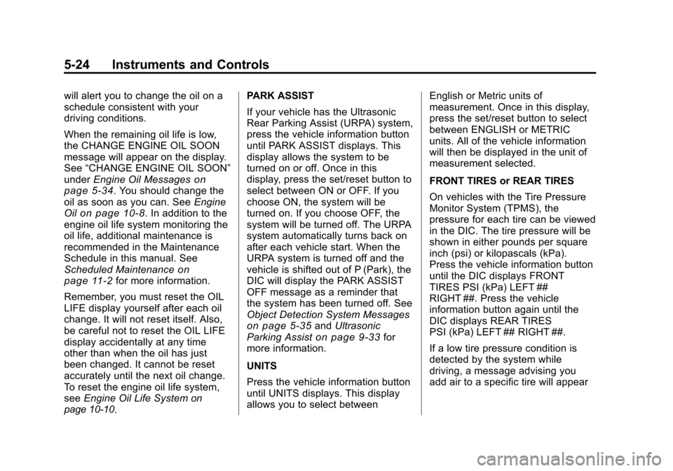 CHEVROLET TRAVERSE 2010 1.G Owners Manual 5-24 Instruments and Controls
will alert you to change the oil on a
schedule consistent with your
driving conditions.
When the remaining oil life is low,
the CHANGE ENGINE OIL SOON
message will appear
