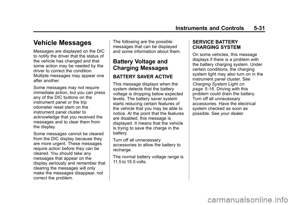 CHEVROLET TRAVERSE 2010 1.G Owners Manual Instruments and Controls 5-31
Vehicle Messages
Messages are displayed on the DIC
to notify the driver that the status of
the vehicle has changed and that
some action may be needed by the
driver to cor