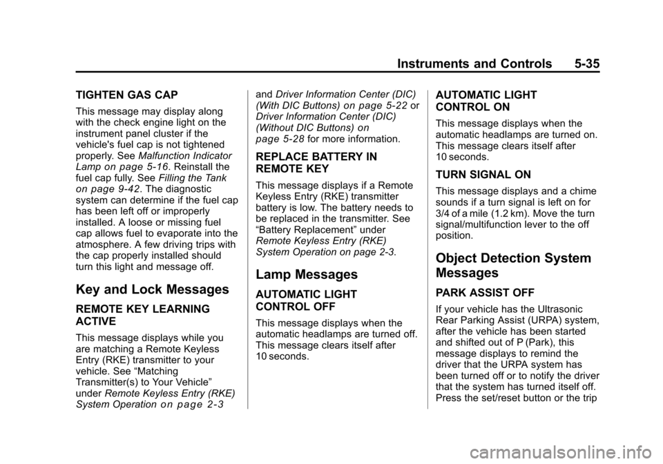 CHEVROLET TRAVERSE 2010 1.G Owners Manual Instruments and Controls 5-35
TIGHTEN GAS CAP
This message may display along
with the check engine light on the
instrument panel cluster if the
vehicles fuel cap is not tightened
properly. SeeMalfunc