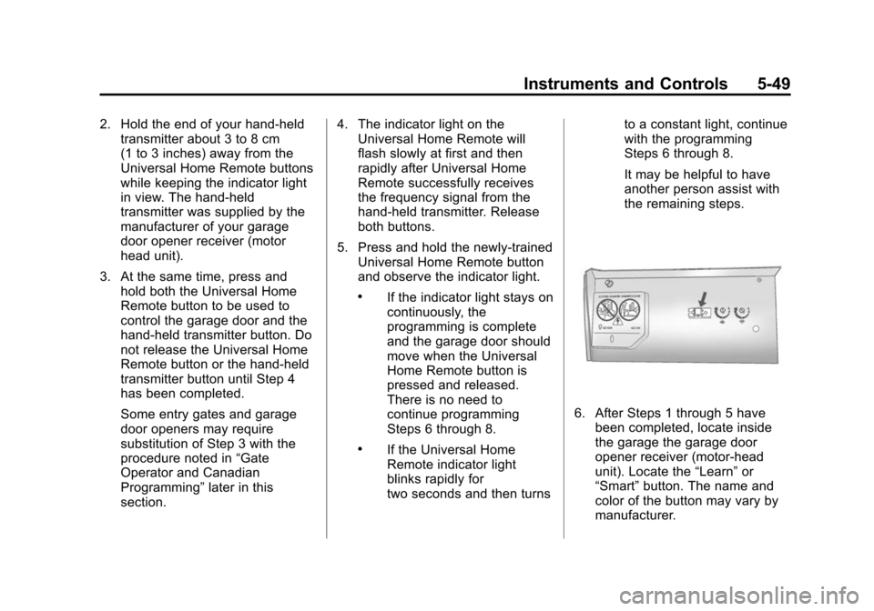 CHEVROLET TRAVERSE 2010 1.G Owners Manual Instruments and Controls 5-49
2. Hold the end of your hand-heldtransmitter about 3 to 8 cm
(1 to 3 inches) away from the
Universal Home Remote buttons
while keeping the indicator light
in view. The ha CHEVROLET TRAVERSE 2010 1.G Owners Manual Instruments and Controls 5-49
2. Hold the end of your hand-heldtransmitter about 3 to 8 cm
(1 to 3 inches) away from the
Universal Home Remote buttons
while keeping the indicator light
in view. The ha