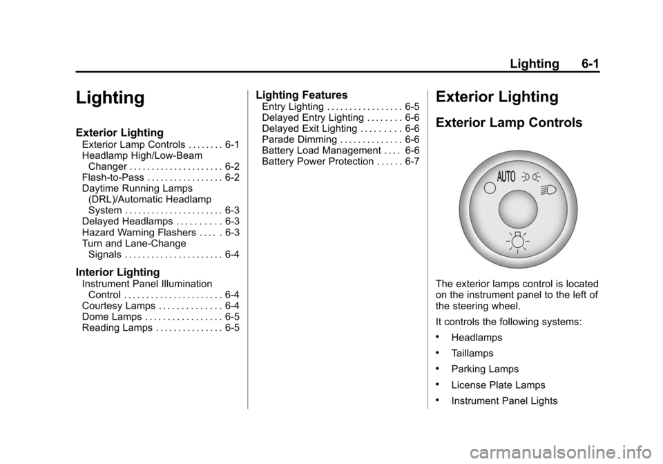 CHEVROLET TRAVERSE 2010 1.G Owners Manual Lighting 6-1
Lighting
Exterior Lighting
Exterior Lamp Controls . . . . . . . . 6-1
Headlamp High/Low-BeamChanger . . . . . . . . . . . . . . . . . . . . . 6-2
Flash-to-Pass . . . . . . . . . . . . . .