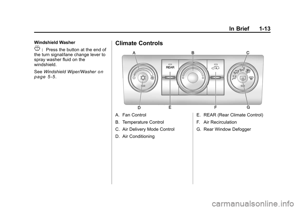 CHEVROLET TRAVERSE 2010 1.G User Guide In Brief 1-13
Windshield Washer
J:Press the button at the end of
the turn signal/lane change lever to
spray washer fluid on the
windshield.
See Windshield Wiper/Washer
on
page 5‑5.
Climate Controls
CHEVROLET TRAVERSE 2010 1.G User Guide In Brief 1-13
Windshield Washer
J:Press the button at the end of
the turn signal/lane change lever to
spray washer fluid on the
windshield.
See Windshield Wiper/Washer
on
page 5‑5.
Climate Controls