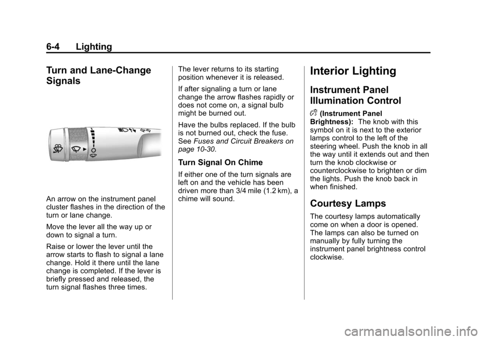 CHEVROLET TRAVERSE 2010 1.G Owners Manual 6-4 Lighting
Turn and Lane-Change
Signals
An arrow on the instrument panel
cluster flashes in the direction of the
turn or lane change.
Move the lever all the way up or
down to signal a turn.
Raise or CHEVROLET TRAVERSE 2010 1.G Owners Manual 6-4 Lighting
Turn and Lane-Change
Signals
An arrow on the instrument panel
cluster flashes in the direction of the
turn or lane change.
Move the lever all the way up or
down to signal a turn.
Raise or