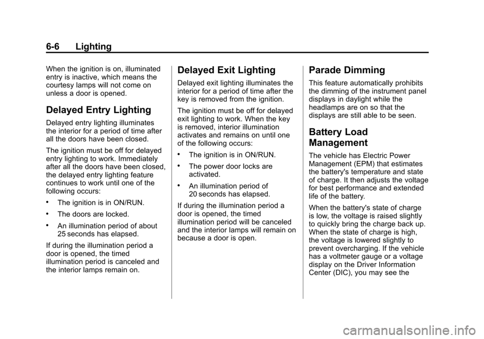 CHEVROLET TRAVERSE 2010 1.G Owners Manual 6-6 Lighting
When the ignition is on, illuminated
entry is inactive, which means the
courtesy lamps will not come on
unless a door is opened.
Delayed Entry Lighting
Delayed entry lighting illuminates
CHEVROLET TRAVERSE 2010 1.G Owners Manual 6-6 Lighting
When the ignition is on, illuminated
entry is inactive, which means the
courtesy lamps will not come on
unless a door is opened.
Delayed Entry Lighting
Delayed entry lighting illuminates