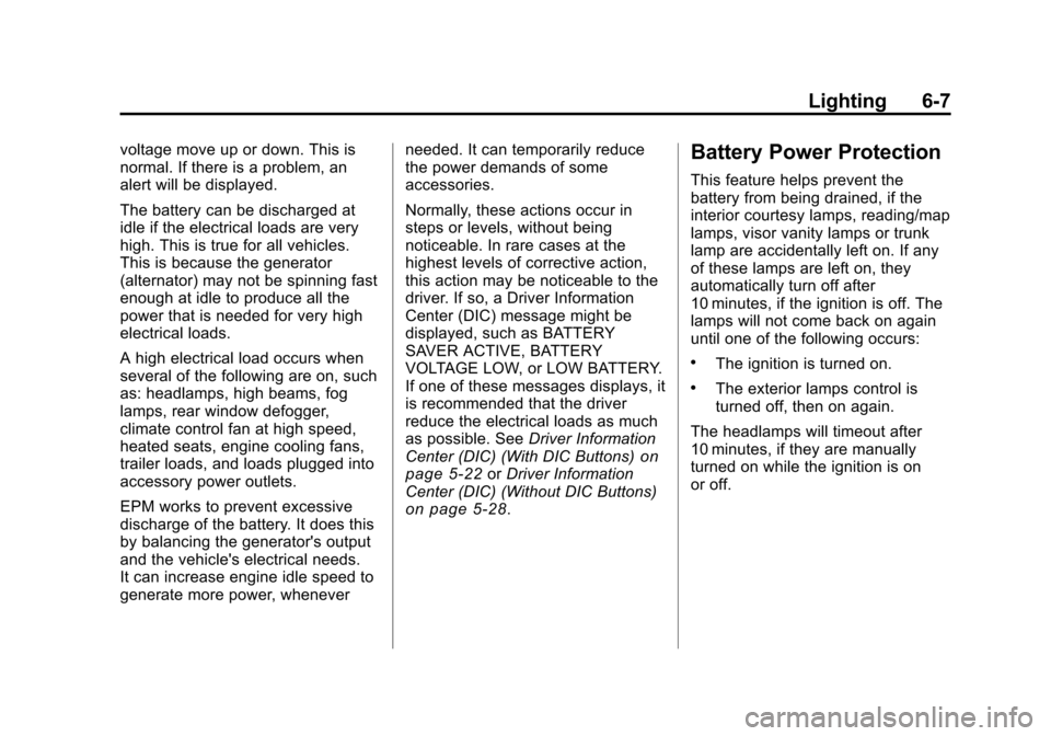 CHEVROLET TRAVERSE 2010 1.G Owners Manual Lighting 6-7
voltage move up or down. This is
normal. If there is a problem, an
alert will be displayed.
The battery can be discharged at
idle if the electrical loads are very
high. This is true for a CHEVROLET TRAVERSE 2010 1.G Owners Manual Lighting 6-7
voltage move up or down. This is
normal. If there is a problem, an
alert will be displayed.
The battery can be discharged at
idle if the electrical loads are very
high. This is true for a