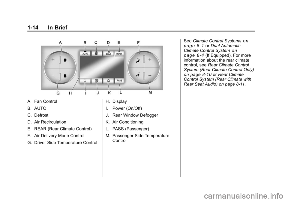 CHEVROLET TRAVERSE 2010 1.G User Guide 1-14 In Brief
A. Fan Control
B. AUTO
C. Defrost
D. Air Recirculation
E. REAR (Rear Climate Control)
F. Air Delivery Mode Control
G. Driver Side Temperature ControlH. Display
I. Power (On/Off)
J. Rear CHEVROLET TRAVERSE 2010 1.G User Guide 1-14 In Brief
A. Fan Control
B. AUTO
C. Defrost
D. Air Recirculation
E. REAR (Rear Climate Control)
F. Air Delivery Mode Control
G. Driver Side Temperature ControlH. Display
I. Power (On/Off)
J. Rear