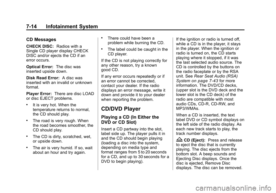 CHEVROLET TRAVERSE 2010 1.G Owners Manual 7-14 Infotainment System
CD Messages
CHECK DISC:Radios with a
Single CD player display CHECK
DISC and/or ejects the CD if an
error occurs.
Optical Error: The disc was
inserted upside down.
Disk Read E CHEVROLET TRAVERSE 2010 1.G Owners Manual 7-14 Infotainment System
CD Messages
CHECK DISC:Radios with a
Single CD player display CHECK
DISC and/or ejects the CD if an
error occurs.
Optical Error: The disc was
inserted upside down.
Disk Read E