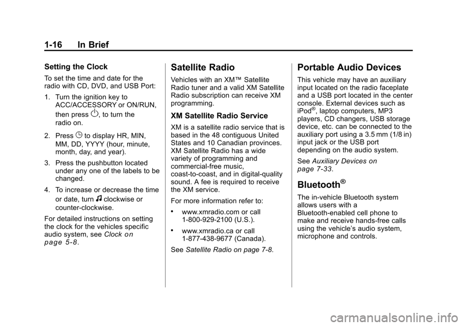 CHEVROLET TRAVERSE 2010 1.G Owners Manual 1-16 In Brief
Setting the Clock
To set the time and date for the
radio with CD, DVD, and USB Port:
1. Turn the ignition key toACC/ACCESSORY or ON/RUN,
then press
O, to turn the
radio on.
2. Press
Gto CHEVROLET TRAVERSE 2010 1.G Owners Manual 1-16 In Brief
Setting the Clock
To set the time and date for the
radio with CD, DVD, and USB Port:
1. Turn the ignition key toACC/ACCESSORY or ON/RUN,
then press
O, to turn the
radio on.
2. Press
Gto