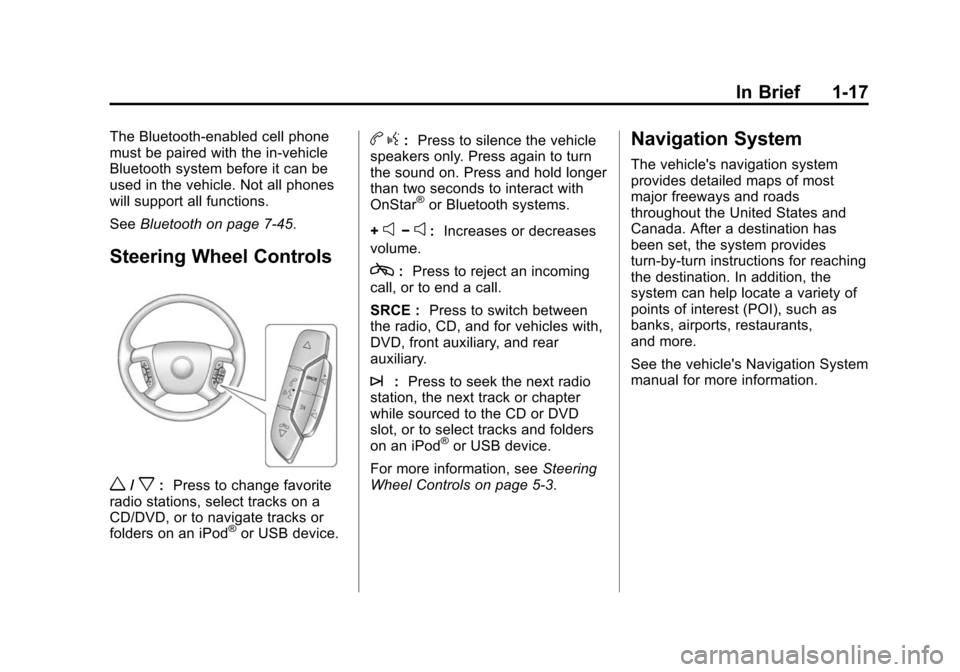 CHEVROLET TRAVERSE 2010 1.G Owners Manual In Brief 1-17
The Bluetooth-enabled cell phone
must be paired with the in-vehicle
Bluetooth system before it can be
used in the vehicle. Not all phones
will support all functions.
SeeBluetooth on page CHEVROLET TRAVERSE 2010 1.G Owners Manual In Brief 1-17
The Bluetooth-enabled cell phone
must be paired with the in-vehicle
Bluetooth system before it can be
used in the vehicle. Not all phones
will support all functions.
SeeBluetooth on page