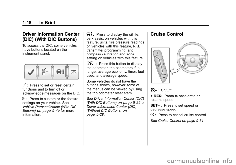 CHEVROLET TRAVERSE 2010 1.G Owners Manual 1-18 In Brief
Driver Information Center
(DIC) (With DIC Buttons)
To access the DIC, some vehicles
have buttons located on the
instrument panel.
V:Press to set or reset certain
functions and to turn of