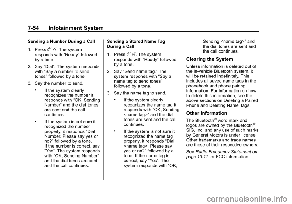 CHEVROLET TRAVERSE 2010 1.G Owners Manual 7-54 Infotainment System
Sending a Number During a Call
1. Press
bg. The system
responds with “Ready”followed
by a tone.
2. Say “Dial”. The system responds
with “Say a number to send
tones CHEVROLET TRAVERSE 2010 1.G Owners Manual 7-54 Infotainment System
Sending a Number During a Call
1. Press
bg. The system
responds with “Ready”followed
by a tone.
2. Say “Dial”. The system responds
with “Say a number to send
tones