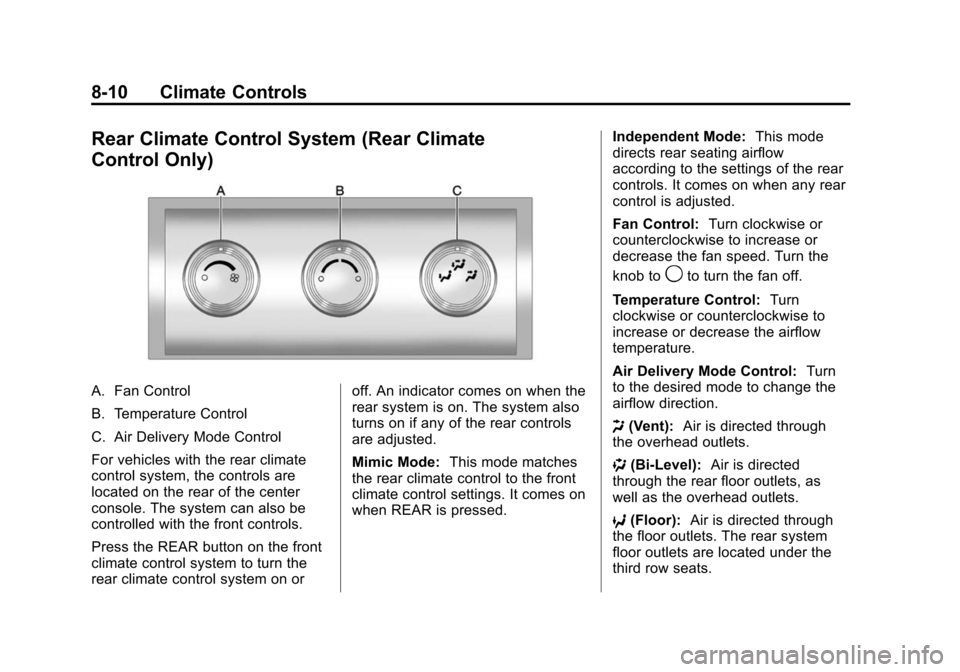 CHEVROLET TRAVERSE 2010 1.G Owners Manual 8-10 Climate Controls
Rear Climate Control System (Rear Climate
Control Only)
A. Fan Control
B. Temperature Control
C. Air Delivery Mode Control
For vehicles with the rear climate
control system, the CHEVROLET TRAVERSE 2010 1.G Owners Manual 8-10 Climate Controls
Rear Climate Control System (Rear Climate
Control Only)
A. Fan Control
B. Temperature Control
C. Air Delivery Mode Control
For vehicles with the rear climate
control system, the