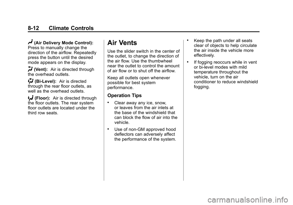 CHEVROLET TRAVERSE 2010 1.G Owners Manual 8-12 Climate Controls
N(Air Delivery Mode Control):
Press to manually change the
direction of the airflow. Repeatedly
press the button until the desired
mode appears on the display.
H(Vent): Air is di CHEVROLET TRAVERSE 2010 1.G Owners Manual 8-12 Climate Controls
N(Air Delivery Mode Control):
Press to manually change the
direction of the airflow. Repeatedly
press the button until the desired
mode appears on the display.
H(Vent): Air is di